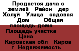 Продается дача с землей › Район ­ дер Холуй › Улица ­ садовая › Дом ­ 7 › Общая площадь дома ­ 70 › Площадь участка ­ 20 › Цена ­ 900 000 - Кировская обл., Киров г. Недвижимость » Дома, коттеджи, дачи продажа   